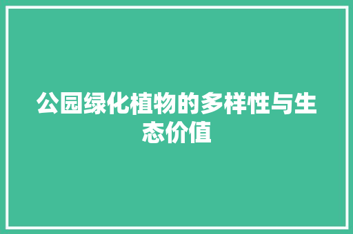 公园绿化植物的多样性与生态价值 修剪技巧