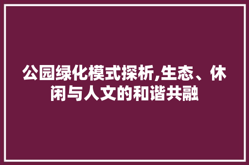 公园绿化模式探析,生态、休闲与人文的和谐共融