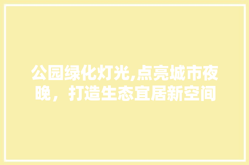 公园绿化灯光,点亮城市夜晚，打造生态宜居新空间