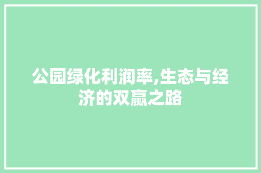 公园绿化利润率,生态与经济的双赢之路 施肥方法