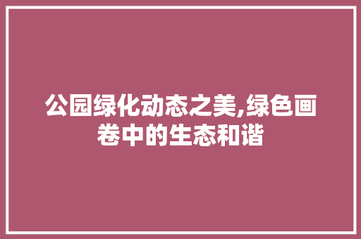 公园绿化动态之美,绿色画卷中的生态和谐 灌溉技术