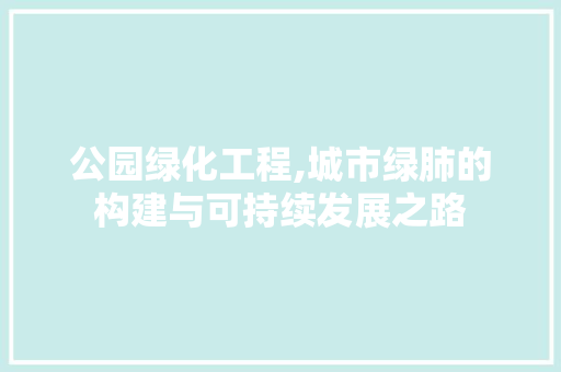 公园绿化工程,城市绿肺的构建与可持续发展之路 修剪技巧