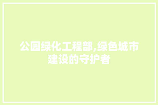 公园绿化工程部,绿色城市建设的守护者