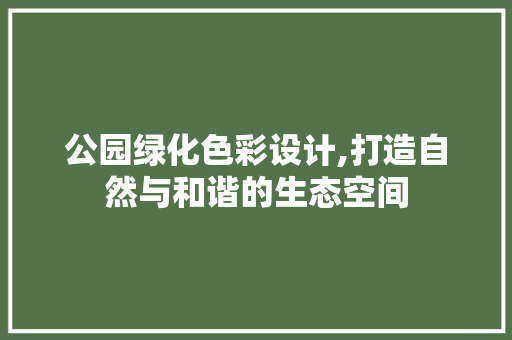 公园绿化色彩设计,打造自然与和谐的生态空间 树木