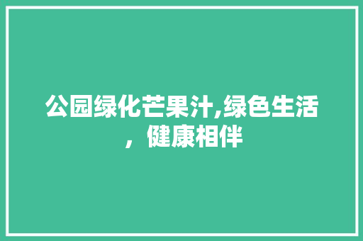公园绿化芒果汁,绿色生活，健康相伴