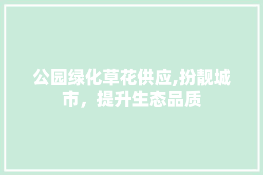 公园绿化草花供应,扮靓城市，提升生态品质