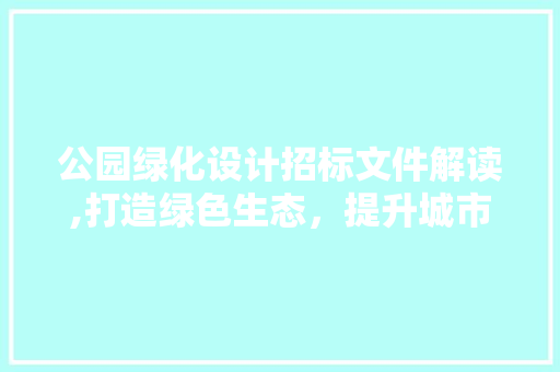 公园绿化设计招标文件解读,打造绿色生态，提升城市品质