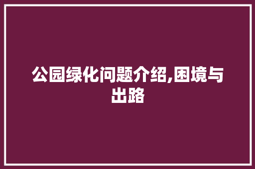 公园绿化问题介绍,困境与出路
