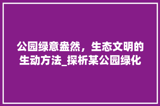 公园绿意盎然，生态文明的生动方法_探析某公园绿化牌子的启示 植物栽培