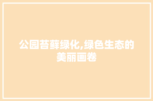 公园苔藓绿化,绿色生态的美丽画卷