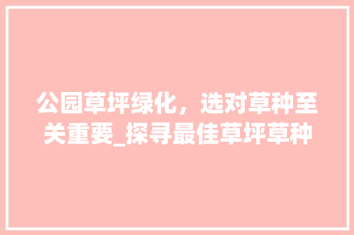 公园草坪绿化，选对草种至关重要_探寻最佳草坪草种