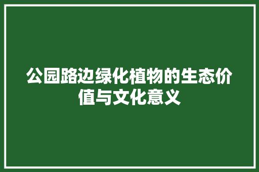 公园路边绿化植物的生态价值与文化意义