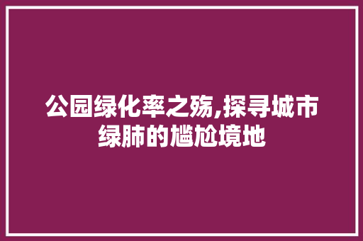 公园绿化率之殇,探寻城市绿肺的尴尬境地 土壤管理
