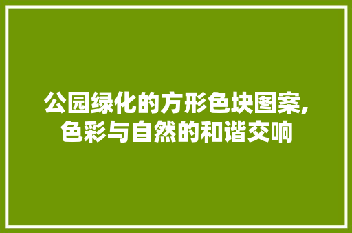 公园绿化的方形色块图案,色彩与自然的和谐交响
