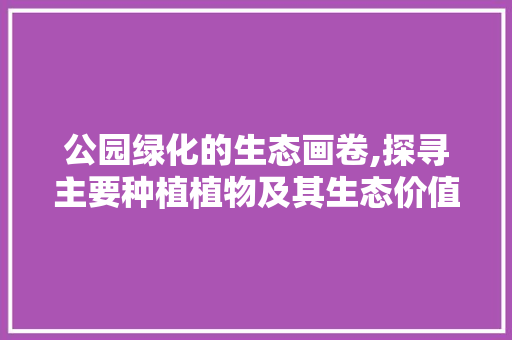公园绿化的生态画卷,探寻主要种植植物及其生态价值