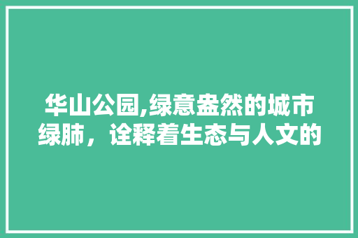 华山公园,绿意盎然的城市绿肺，诠释着生态与人文的和谐共生