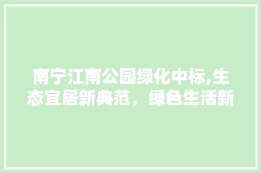 南宁江南公园绿化中标,生态宜居新典范，绿色生活新篇章