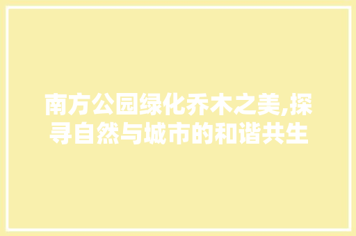 南方公园绿化乔木之美,探寻自然与城市的和谐共生 观叶植物