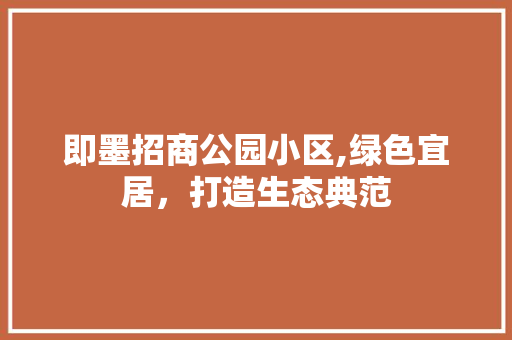 即墨招商公园小区,绿色宜居，打造生态典范 修剪技巧