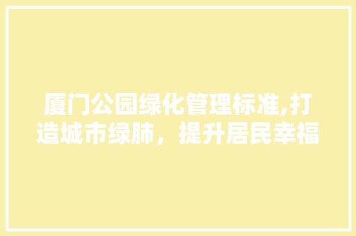 厦门公园绿化管理标准,打造城市绿肺，提升居民幸福感 爬藤植物