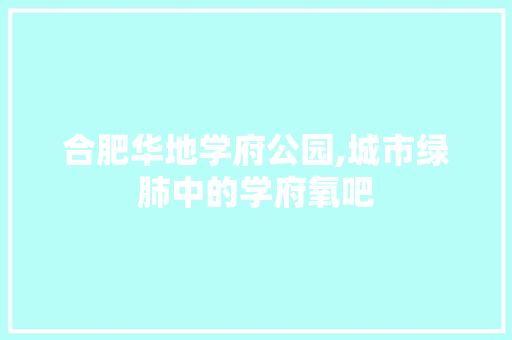 合肥华地学府公园,城市绿肺中的学府氧吧 植物分类