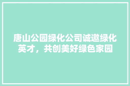 唐山公园绿化公司诚邀绿化英才，共创美好绿色家园 爬藤植物