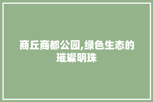 商丘商都公园,绿色生态的璀璨明珠