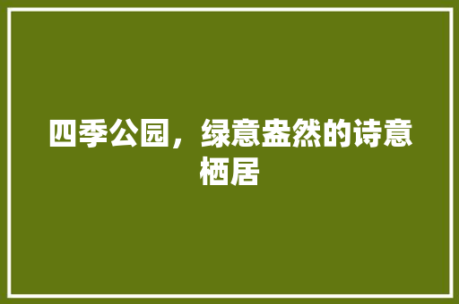 四季公园，绿意盎然的诗意栖居 土壤管理