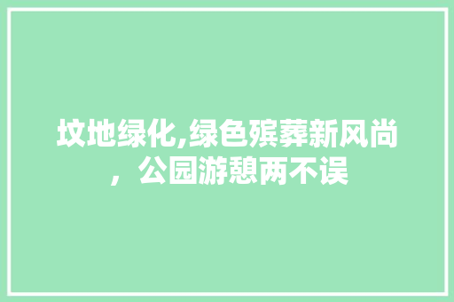 坟地绿化,绿色殡葬新风尚，公园游憩两不误