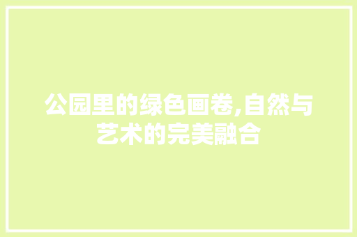 公园里的绿色画卷,自然与艺术的完美融合