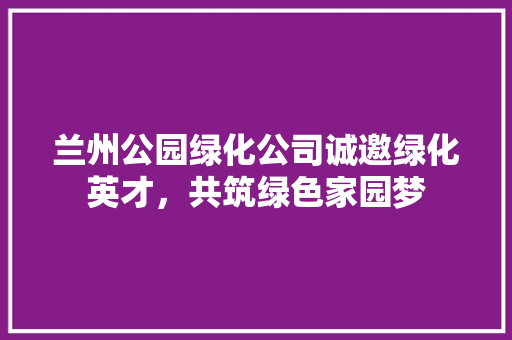 兰州公园绿化公司诚邀绿化英才，共筑绿色家园梦