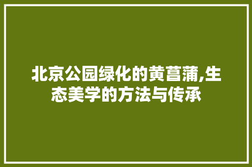 北京公园绿化的黄菖蒲,生态美学的方法与传承