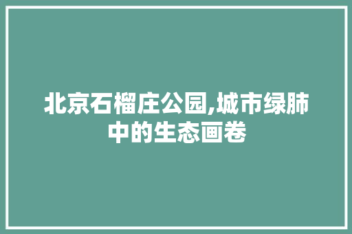 北京石榴庄公园,城市绿肺中的生态画卷