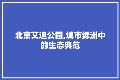 北京艾迪公园,城市绿洲中的生态典范