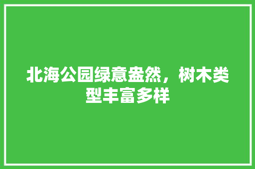 北海公园绿意盎然，树木类型丰富多样 花卉