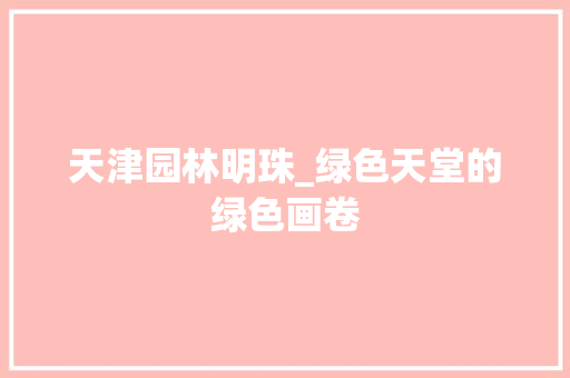 天津园林明珠_绿色天堂的绿色画卷 土壤选择