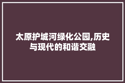 太原护城河绿化公园,历史与现代的和谐交融 土壤管理