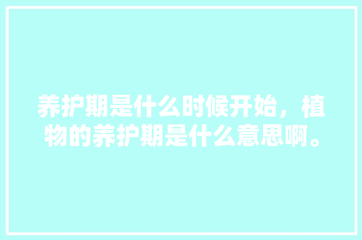 养护期是什么时候开始，植物的养护期是什么意思啊。