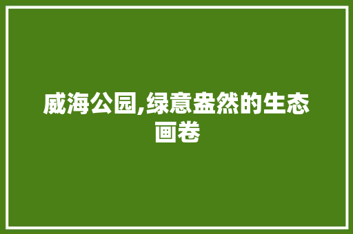 威海公园,绿意盎然的生态画卷 土壤管理