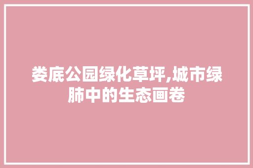 娄底公园绿化草坪,城市绿肺中的生态画卷 施肥方法