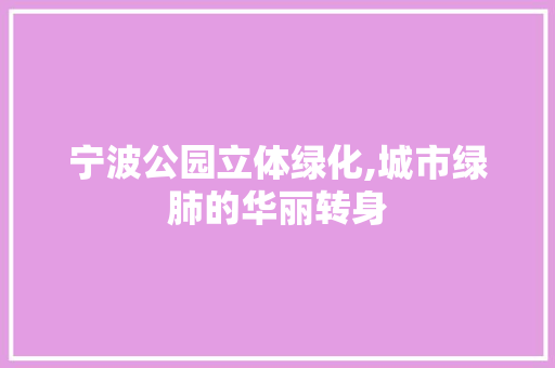 宁波公园立体绿化,城市绿肺的华丽转身 施肥方法