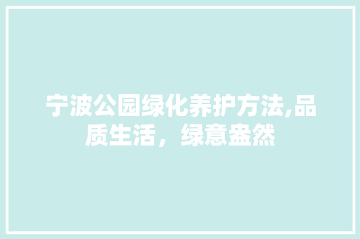 宁波公园绿化养护方法,品质生活，绿意盎然 园艺知识