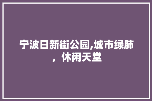 宁波日新街公园,城市绿肺，休闲天堂