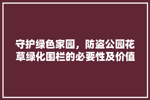 守护绿色家园，防盗公园花草绿化围栏的必要性及价值 植物分类