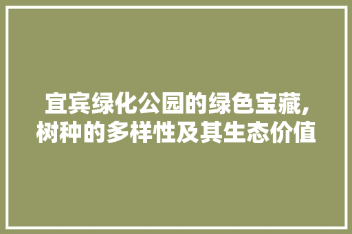 宜宾绿化公园的绿色宝藏,树种的多样性及其生态价值