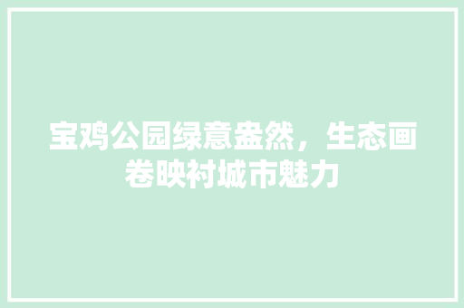 宝鸡公园绿意盎然，生态画卷映衬城市魅力 植物养护
