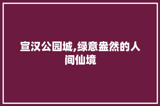 宣汉公园城,绿意盎然的人间仙境 爬藤植物