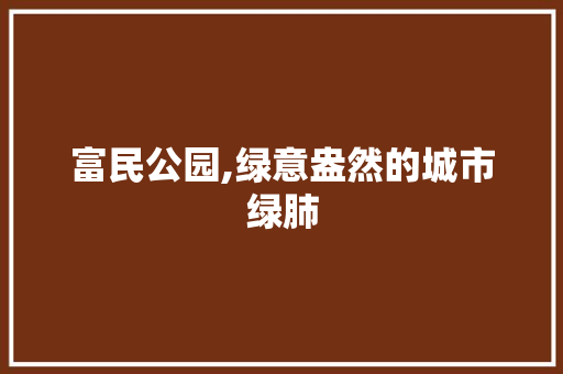 富民公园,绿意盎然的城市绿肺 修剪技巧