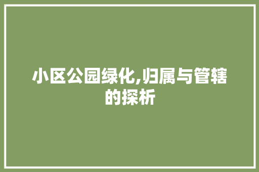 小区公园绿化,归属与管辖的探析 植物养护