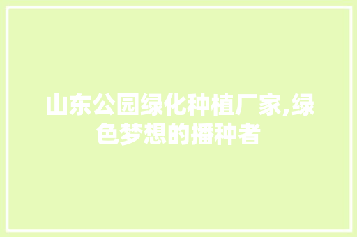 山东公园绿化种植厂家,绿色梦想的播种者 花卉